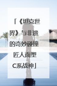 《坦克世界》与非遗的奇妙碰撞 匠人面塑C系战神