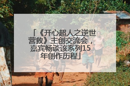 《开心超人之逆世营救》主创交流会，嘉宾畅谈该系列15年创作历程