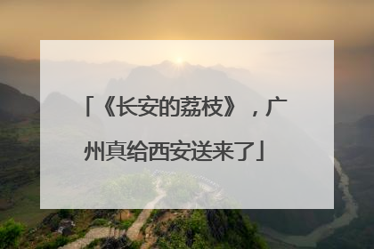 《长安的荔枝》，广州真给西安送来了