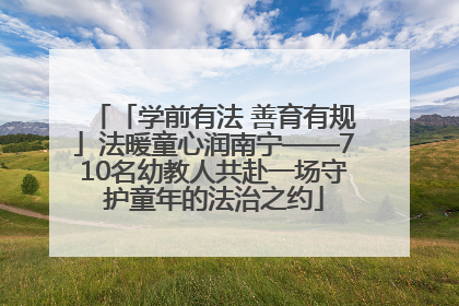 「学前有法 善育有规」法暖童心润南宁——710名幼教人共赴一场守护童年的法治之约