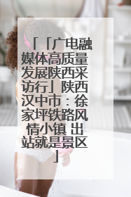 「广电融媒体高质量发展陕西采访行」陕西汉中市：徐家坪铁路风情小镇 出站就是景区