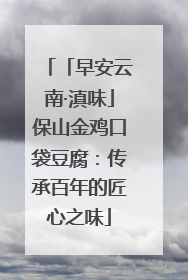「早安云南·滇味」保山金鸡口袋豆腐：传承百年的匠心之味