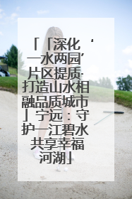 「深化‘一水两园’片区提质·打造山水相融品质城市」宁远：守护一江碧水 共享幸福河湖