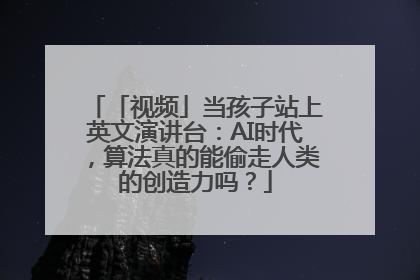 「视频」当孩子站上英文演讲台：AI时代，算法真的能偷走人类的创造力吗？