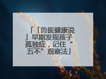 「鲁医健康说」早期发现孩子孤独症，记住“五不”观察法