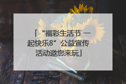 “福彩生活节 一起快乐8”公益宣传活动邀您来玩