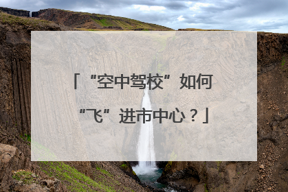 “空中驾校”如何“飞”进市中心？