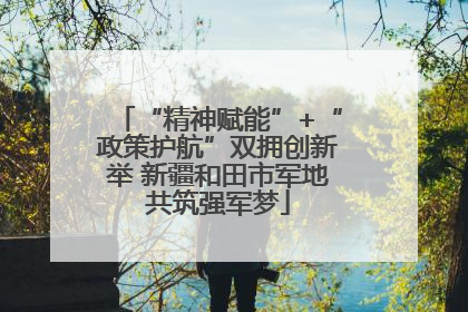 “精神赋能”+“政策护航”双拥创新举 新疆和田市军地共筑强军梦