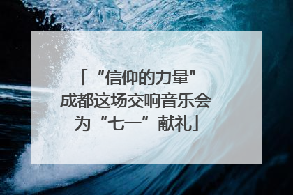 “信仰的力量” 成都这场交响音乐会为“七一”献礼