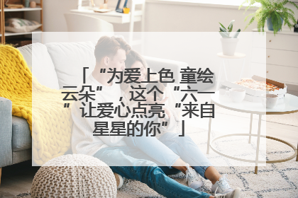 “为爱上色 童绘云朵”，这个“六一”让爱心点亮“来自星星的你”