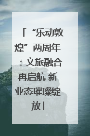 “乐动敦煌”两周年：文旅融合再启航 新业态璀璨绽放