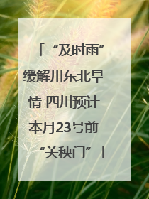 “及时雨”缓解川东北旱情 四川预计本月23号前“关秧门”