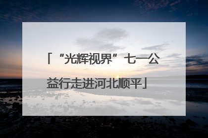 “光辉视界”七一公益行走进河北顺平