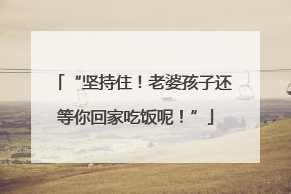 “坚持住！老婆孩子还等你回家吃饭呢！”