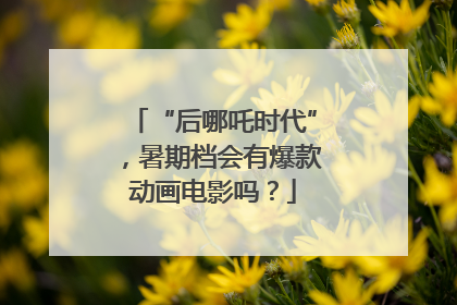 “后哪吒时代”，暑期档会有爆款动画电影吗？