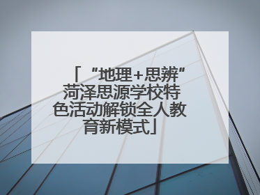“地理+思辨” 菏泽思源学校特色活动解锁全人教育新模式