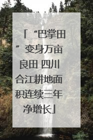 “巴掌田”变身万亩良田 四川合江耕地面积连续三年净增长