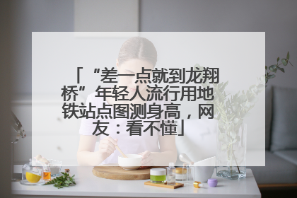 “差一点就到龙翔桥”年轻人流行用地铁站点图测身高，网友：看不懂
