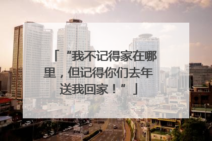 “我不记得家在哪里，但记得你们去年送我回家！”