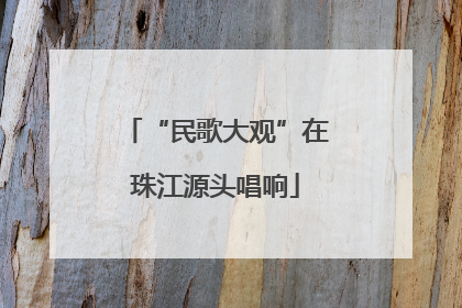 “民歌大观”在珠江源头唱响