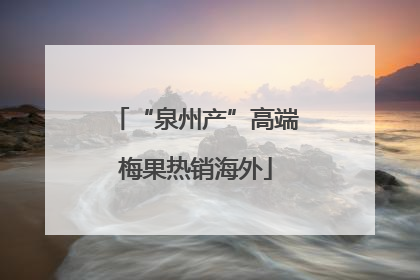 “泉州产”高端梅果热销海外