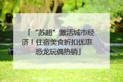 “苏超”激活城市经济！住宿美食折扣优惠 恐龙玩偶热销