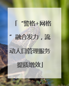 “警格+网格”融合发力，流动人口管理服务提质增效