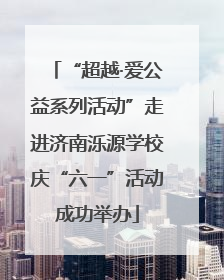 “超越·爱公益系列活动”走进济南泺源学校庆“六一”活动成功举办
