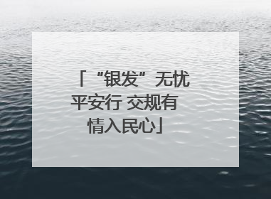 “银发”无忧平安行 交规有情入民心