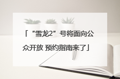 “雪龙2”号将面向公众开放 预约指南来了