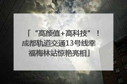 “高颜值+高科技”！成都轨道交通13号线幸福梅林站惊艳亮相