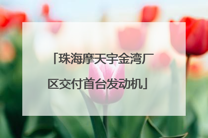 珠海摩天宇金湾厂区交付首台发动机