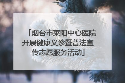 烟台市莱阳中心医院开展健康义诊暨普法宣传志愿服务活动