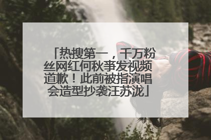 热搜第一，千万粉丝网红何秋亊发视频道歉！此前被指演唱会造型抄袭汪苏泷