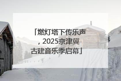 燃灯塔下传乐声，2025京津冀古建音乐季启幕