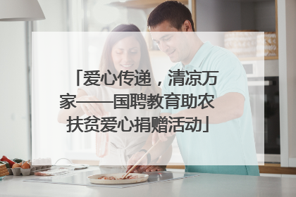 爱心传递，清凉万家——国聘教育助农扶贫爱心捐赠活动
