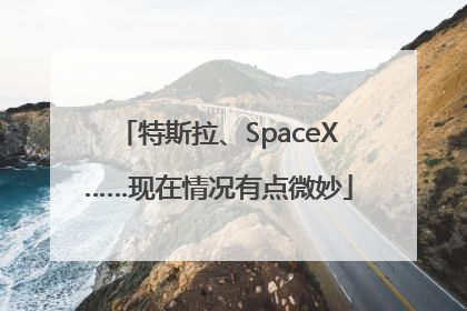 特斯拉、SpaceX……现在情况有点微妙