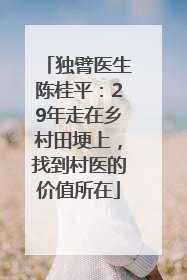独臂医生陈桂平：29年走在乡村田埂上，找到村医的价值所在