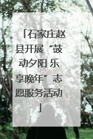 石家庄赵县开展“鼓动夕阳 乐享晚年”志愿服务活动