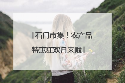 石门市集！农产品特惠狂欢月来啦