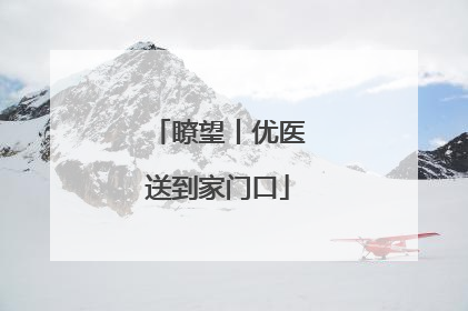 瞭望丨优医送到家门口