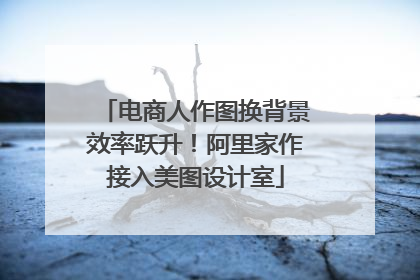 电商人作图换背景效率跃升！阿里家作接入美图设计室