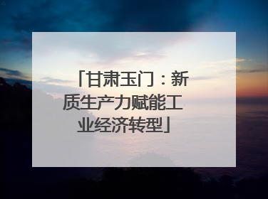 甘肃玉门：新质生产力赋能工业经济转型