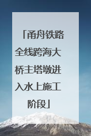 甬舟铁路全线跨海大桥主塔墩进入水上施工阶段