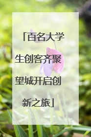 百名大学生创客齐聚望城开启创新之旅