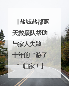 盐城盐都蓝天救援队帮助与家人失散二十年的“游子”归家！