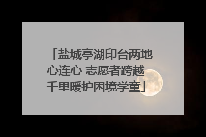 盐城亭湖印台两地心连心 志愿者跨越千里暖护困境学童