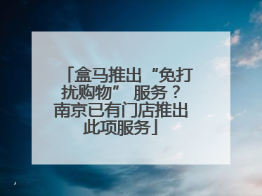 盒马推出“免打扰购物” 服务？南京已有门店推出此项服务