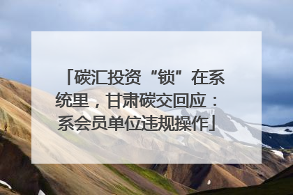 碳汇投资“锁”在系统里，甘肃碳交回应：系会员单位违规操作
