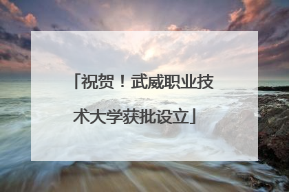 祝贺！武威职业技术大学获批设立